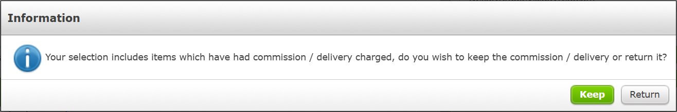 An information pop-up with the text: Your selection includes items which
    have had commission / delivery charged, do you wish to keep the commission
    / delivery or return it?